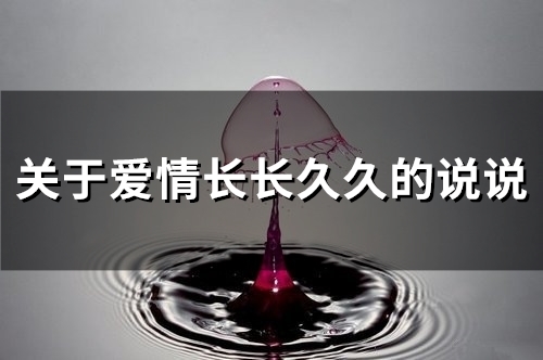 关于爱情长长久久的说说 长长久久在一起的句子(精选21句) 关于爱情长长久久的说说 长长久久在一起的句子(精选21句)