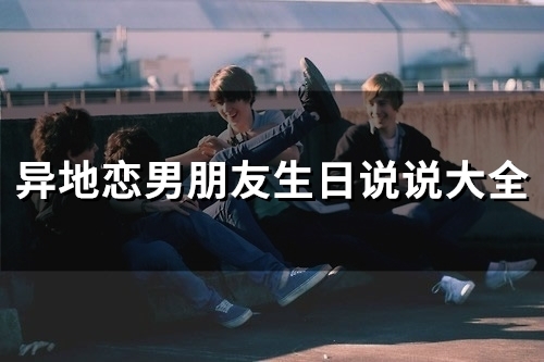 异地恋男朋友生日说说大全(61句)