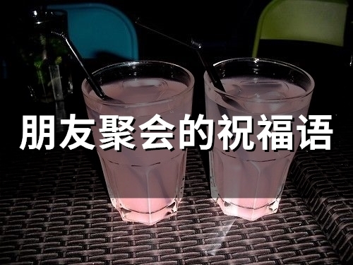朋友聚会的祝福语(精选60句)