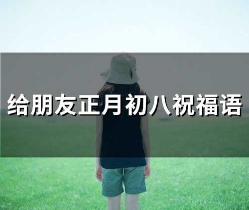 给朋友正月初八祝福语(精选89句)