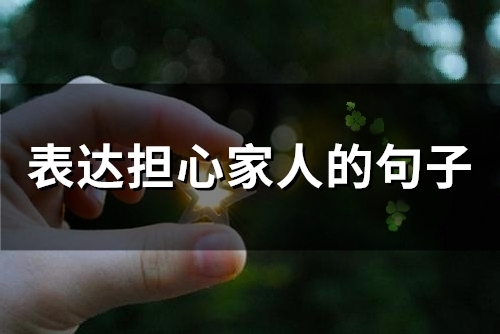 表达担心家人的句子(精选95句)