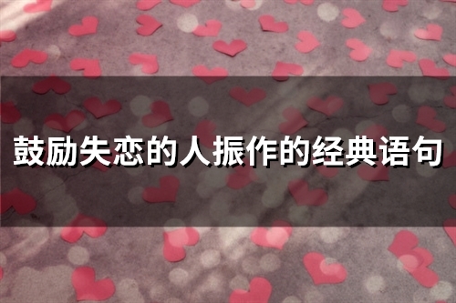 鼓励失恋的人振作的经典语句(精选66句) 鼓励失恋的人振作的经典语句(精选66句)