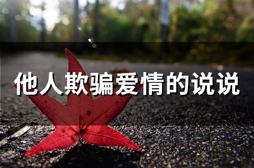 他人欺骗爱情的说说(75句)