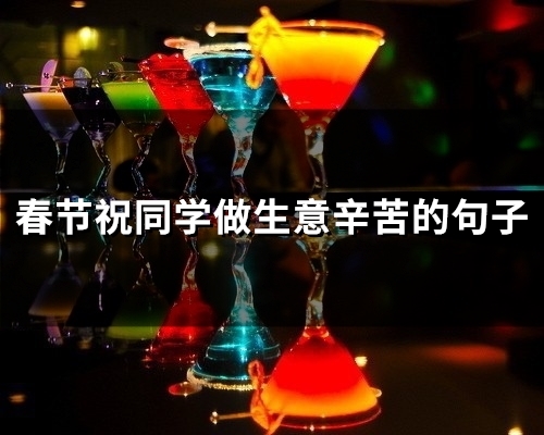 春节祝同学做生意辛苦的句子(29句)