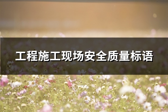 工程施工现场安全质量标语(精选134句)
