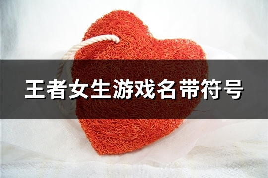 王者女生游戏名带符号(共123个)