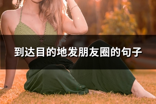 到达目的地发朋友圈的句子