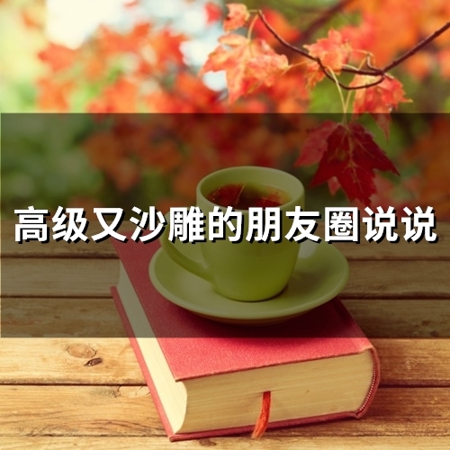 高级又沙雕的朋友圈说说 沙雕的说说(精选26句) 高级又沙雕的朋友圈说说 沙雕的说说(精选26句)