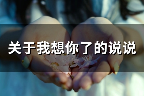 关于我想你了的说说 关于我想你了的句子(精选42句) 关于我想你了的说说 关于我想你了的句子(精选42句)
