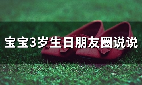 宝宝3岁生日朋友圈说说(50句)