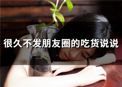 很久不发朋友圈的吃货说说(精选57句) 很久不发朋友圈的吃货说说(精选57句)