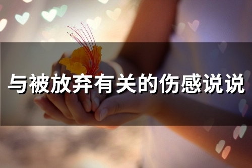 与被放弃有关的伤感说说(精选36句) 与被放弃有关的伤感说说(精选36句)