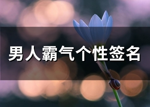男人霸气个性签名(精选84个)
