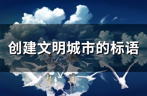 创建文明城市的标语(精选93句)