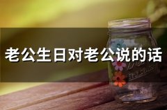 老公生日对老公说的话(75句)