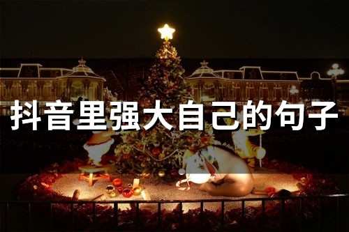 抖音里强大自己的句子(精选81句) 抖音里强大自己的句子(精选81句)