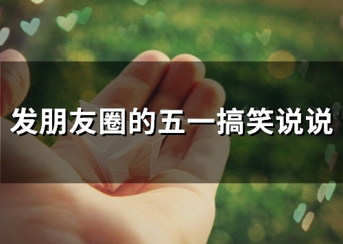 发朋友圈的五一搞笑说说(65句)