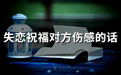 失恋祝福对方伤感的话(89句)