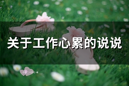 关于工作心累的说说(95句) 关于工作心累的说说(95句)