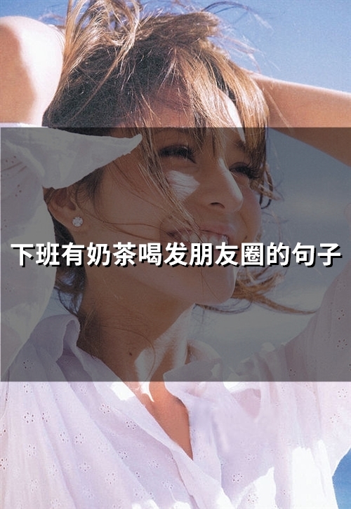 下班有奶茶喝发朋友圈的句子(精选73句)