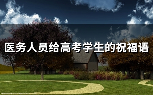 医务人员给高考学生的祝福语(精选78句)