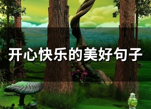 开心快乐的美好句子(61句) 开心快乐的美好句子(61句)