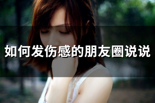 如何发伤感的朋友圈说说(77句) 如何发伤感的朋友圈说说(77句)