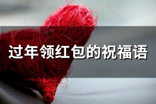 过年领红包的祝福语(63句)