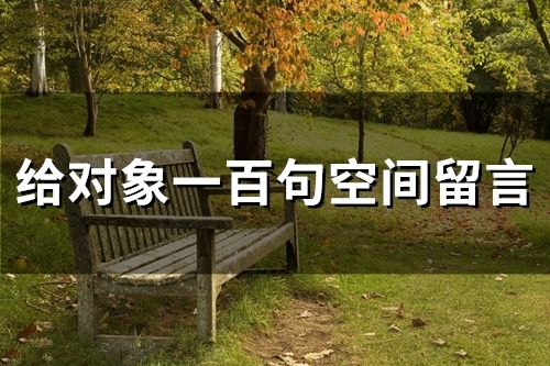 给对象一百句空间留言(精选96句)