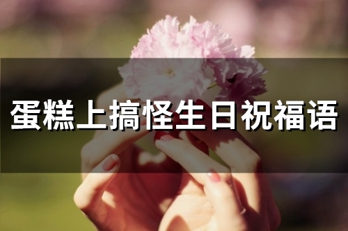 蛋糕上搞怪生日祝福语(精选85句)