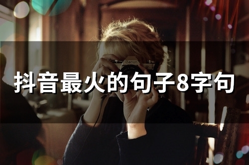 抖音最火的句子8字句(精选85句) 抖音最火的句子8字句(精选85句)