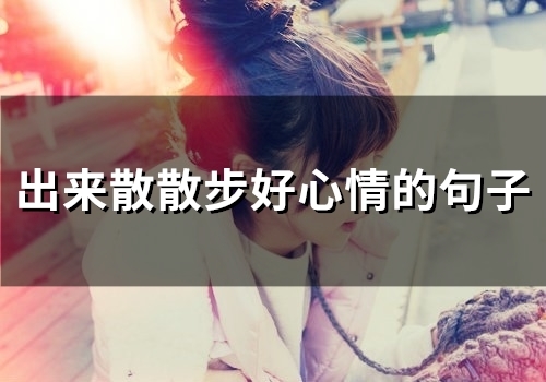 出来散散步好心情的句子(精选55句)