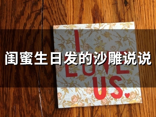 闺蜜生日发的沙雕说说(精选34句) 闺蜜生日发的沙雕说说(精选34句)