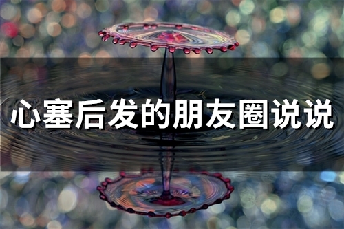 心塞后发的朋友圈说说(66句) 心塞后发的朋友圈说说(66句)