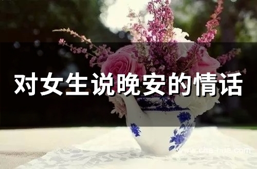对女生说晚安的情话(66句)