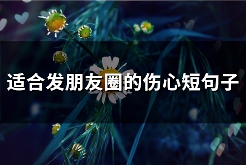 适合发朋友圈的伤心短句子(精选67句)