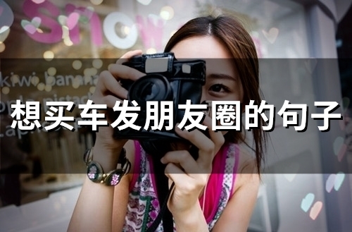 想买车发朋友圈的句子(83句) 想买车发朋友圈的句子(83句)