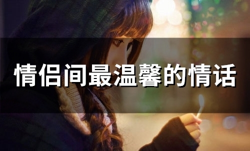 情侣间最温馨的情话(精选73句)