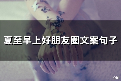 夏至早上好朋友圈文案句子(85句) 夏至早上好朋友圈文案句子(85句)