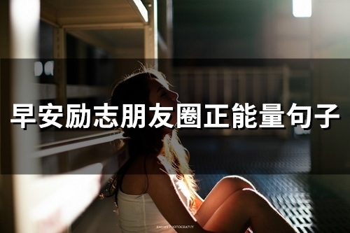早安励志朋友圈正能量句子(精选88句) 早安励志朋友圈正能量句子(精选88句)