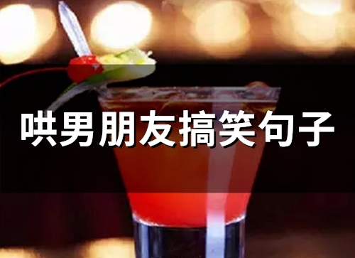 哄男朋友搞笑句子(67句) 哄男朋友搞笑句子(67句)