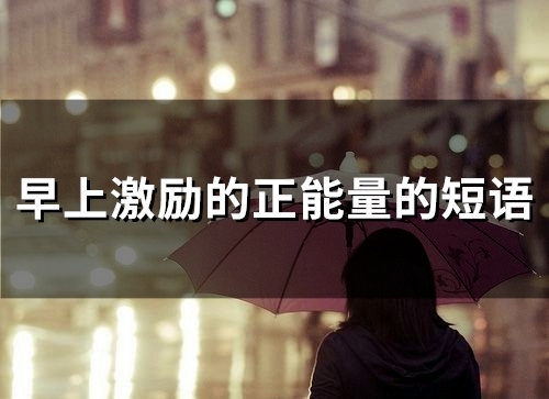 早上激励的正能量的短语(51句)