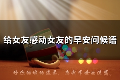 给女友感动女友的早安问候语(精选34句)