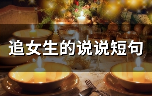 追女生的说说短句(精选75句) 追女生的说说短句(精选75句)