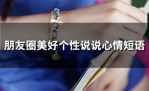 朋友圈美好个性说说心情短语(68句) 朋友圈美好个性说说心情短语(68句)
