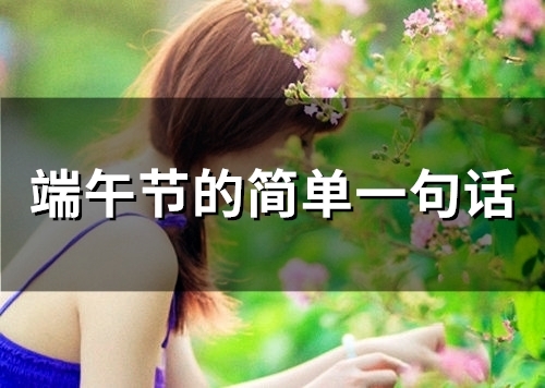 端午节的简单一句话(精选96句) 端午节的简单一句话(精选96句)