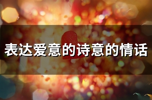 表达爱意的诗意的情话(精选75句)