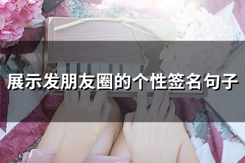 展示发朋友圈的个性签名句子(65个)