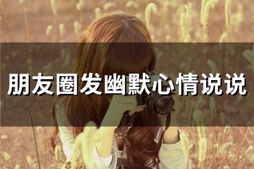 朋友圈发幽默心情说说(51句)