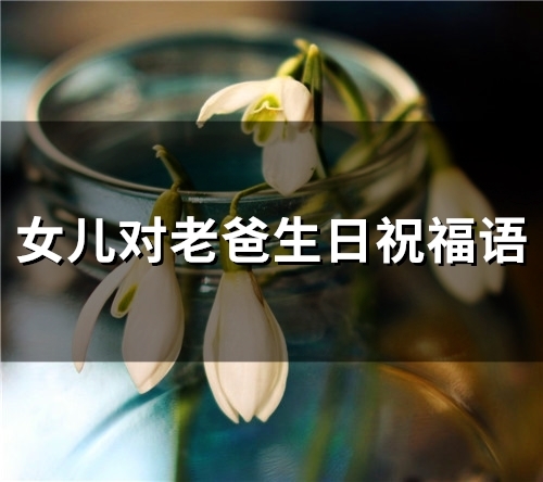 女儿对老爸生日祝福语(37句)